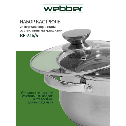 Набор посуды WEBBER BE-615/6 из нерж.стали 6 пр. 2,9 л, 5,1 л, 6,6 л со стеклянными крышками В наборе 6 предметов: кастрюля со стеклянной крышкой 18х11,5 см; 2,9 л кастрюля со стеклянной крышкой 22х13,5 см; 5,1 л кастрюля со стеклянной крышкой 24х14,5 см; 6,6 л Толщина стали 0,5 мм
