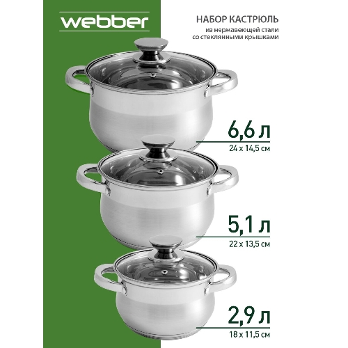 Набор посуды WEBBER BE-615/6 из нерж.стали 6 пр. 2,9 л, 5,1 л, 6,6 л со стеклянными крышками В наборе 6 предметов: кастрюля со стеклянной крышкой 18х11,5 см; 2,9 л кастрюля со стеклянной крышкой 22х13,5 см; 5,1 л кастрюля со стеклянной крышкой 24х14,5 см; 6,6 л Толщина стали 0,5 мм